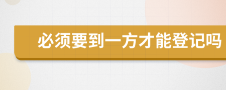 必须要到一方才能登记吗