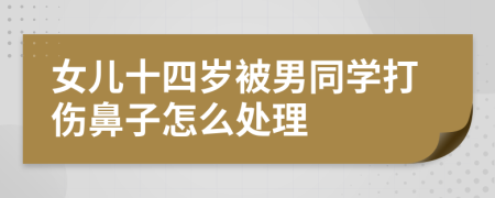 女儿十四岁被男同学打伤鼻子怎么处理