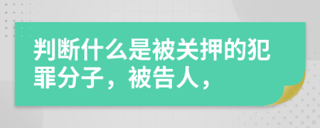 判断什么是被关押的犯罪分子，被告人，