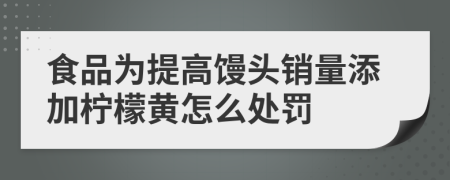 食品为提高馒头销量添加柠檬黄怎么处罚