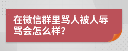 在微信群里骂人被人辱骂会怎么样？