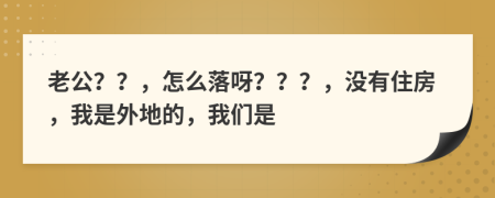 老公？？，怎么落呀？？？，没有住房，我是外地的，我们是