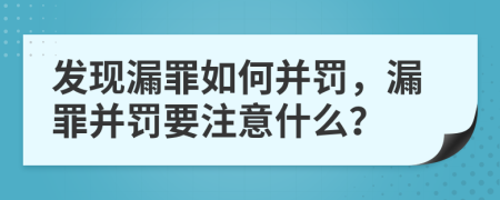 发现漏罪如何并罚，漏罪并罚要注意什么？