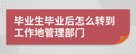 毕业生毕业后怎么转到工作地管理部门