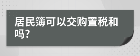 居民簿可以交购置税和吗?