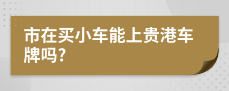 市在买小车能上贵港车牌吗?