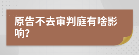 原告不去审判庭有啥影响？