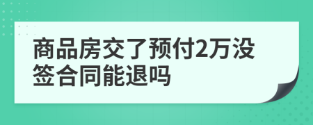 商品房交了预付2万没签合同能退吗