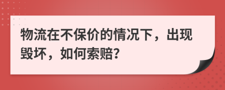 物流在不保价的情况下，出现毁坏，如何索赔？