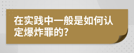 在实践中一般是如何认定爆炸罪的?