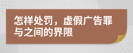 怎样处罚，虚假广告罪与之间的界限