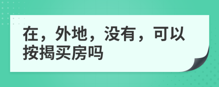 在，外地，没有，可以按揭买房吗