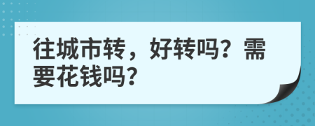 往城市转，好转吗？需要花钱吗？