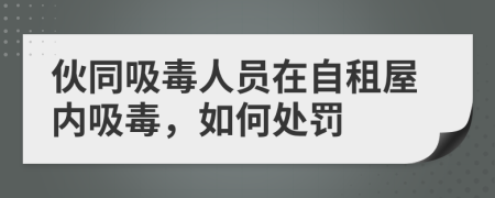 伙同吸毒人员在自租屋内吸毒，如何处罚