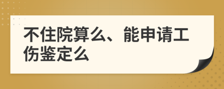 不住院算么、能申请工伤鉴定么