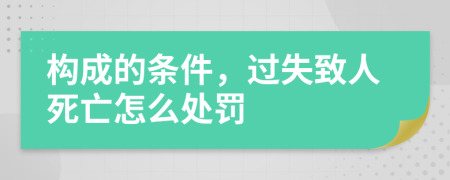 构成的条件，过失致人死亡怎么处罚