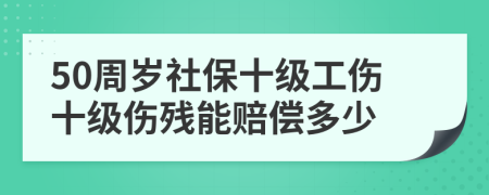 50周岁社保十级工伤十级伤残能赔偿多少