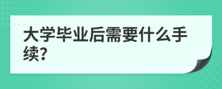 大学毕业后需要什么手续？