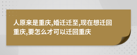 人原来是重庆,婚迁迁至,现在想迁回重庆,要怎么才可以迁回重庆