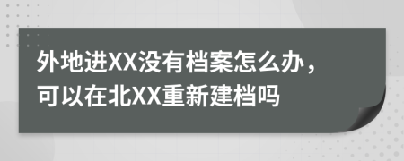 外地进XX没有档案怎么办，可以在北XX重新建档吗