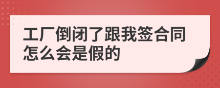 工厂倒闭了跟我签合同怎么会是假的