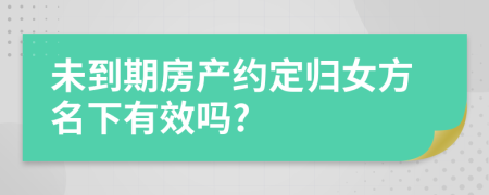 未到期房产约定归女方名下有效吗?