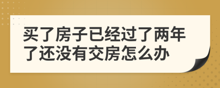 买了房子已经过了两年了还没有交房怎么办