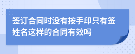 签订合同时没有按手印只有签姓名这样的合同有效吗