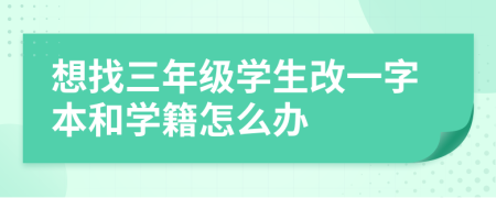 想找三年级学生改一字本和学籍怎么办