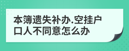 本簿遗失补办.空挂户口人不同意怎么办