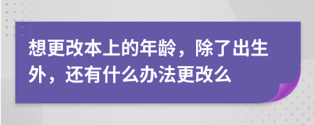 想更改本上的年龄，除了出生外，还有什么办法更改么