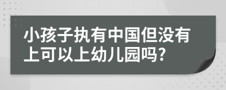 小孩子执有中国但没有上可以上幼儿园吗?