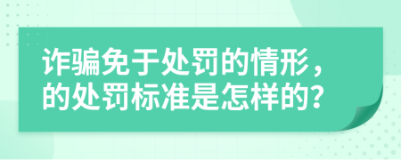 诈骗免于处罚的情形，的处罚标准是怎样的？