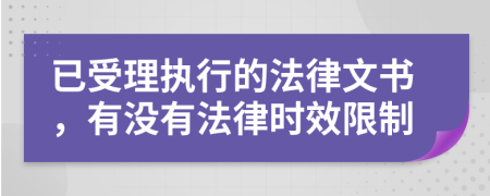 已受理执行的法律文书，有没有法律时效限制