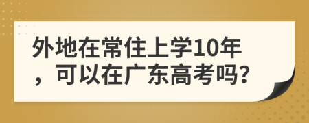 外地在常住上学10年，可以在广东高考吗？