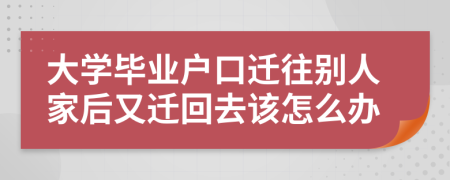 大学毕业户口迁往别人家后又迁回去该怎么办
