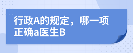 行政A的规定，哪一项正确a医生B