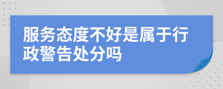 服务态度不好是属于行政警告处分吗