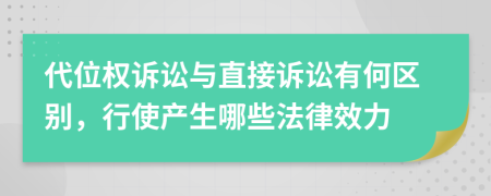 代位权诉讼与直接诉讼有何区别，行使产生哪些法律效力