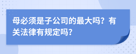 母必须是子公司的最大吗？有关法律有规定吗？