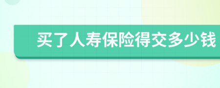 买了人寿保险得交多少钱