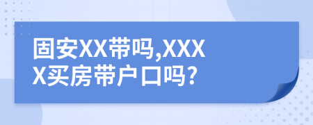 固安XX带吗,XXXX买房带户口吗?