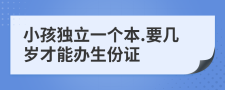 小孩独立一个本.要几岁才能办生份证