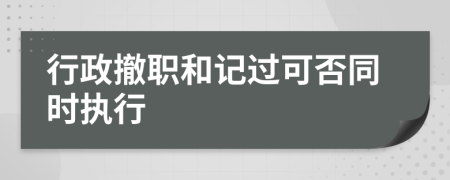 行政撤职和记过可否同时执行