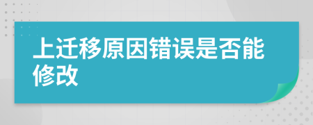 上迁移原因错误是否能修改