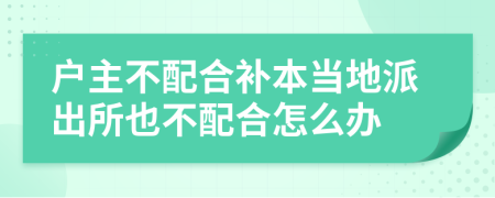 户主不配合补本当地派出所也不配合怎么办