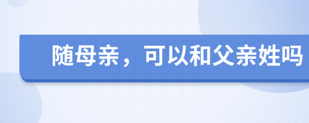 随母亲，可以和父亲姓吗