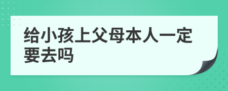 给小孩上父母本人一定要去吗