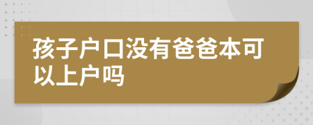 孩子户口没有爸爸本可以上户吗