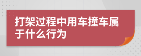 打架过程中用车撞车属于什么行为